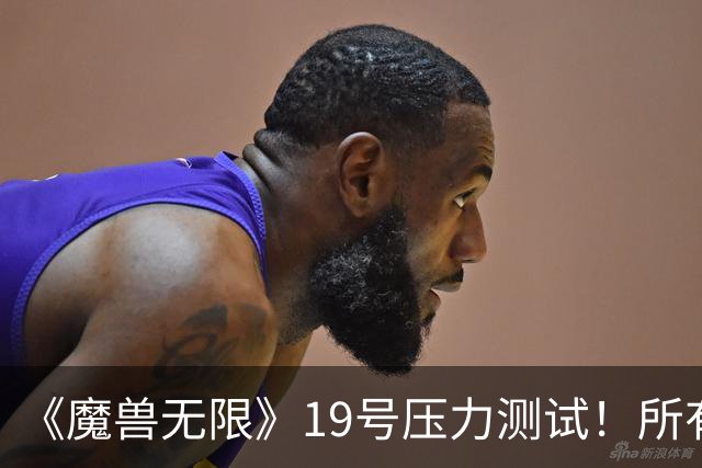 《魔兽无限》19号压力测试！所有人无需订阅免费玩