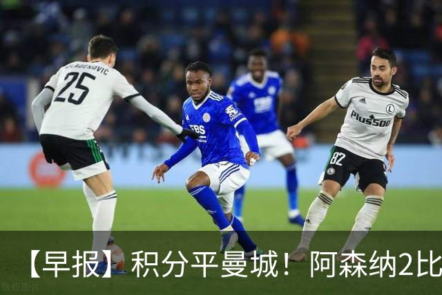 【早报】积分平曼城！阿森纳2比0埃弗顿英超3连胜