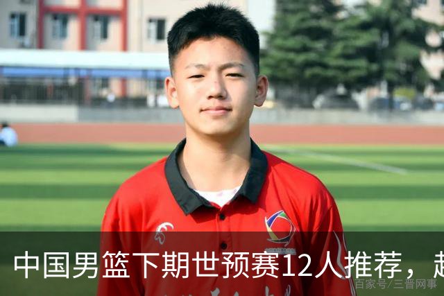 中国男篮下期世预赛12人推荐，赵睿、张镇麟、周琦应入选