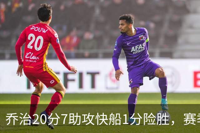 乔治20分7助攻快船1分险胜，赛季场均22.3分2.3抢断