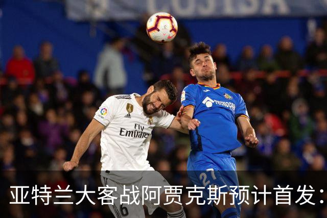 亚特兰大客战阿贾克斯预计首发：德凯特拉雷、斯卡马卡出战