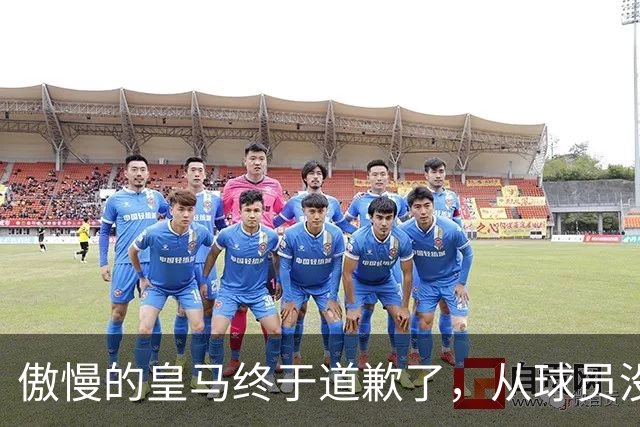 傲慢的皇马终于道歉了，从球员没有错，到“可能”给我们带来不快