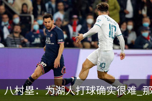 八村塁：为湖人打球确实很难 那里是很大的舞台有很高的关注度