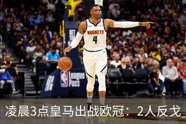 凌晨3点皇马出战欧冠：2人反戈 穆帅3处变招 姆巴佩冲击5连斩
