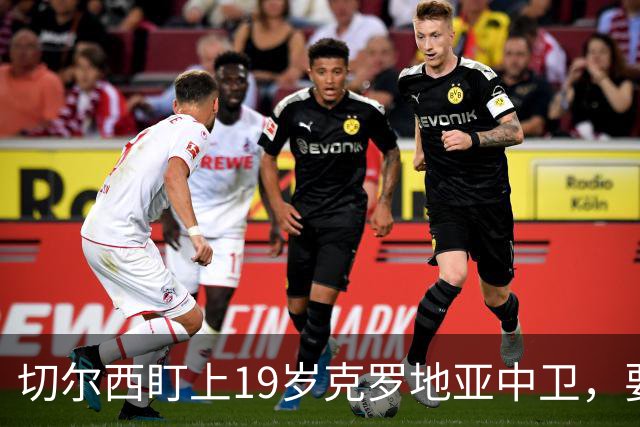 切尔西盯上19岁克罗地亚中卫，要跟拜仁巴萨皇马抢人