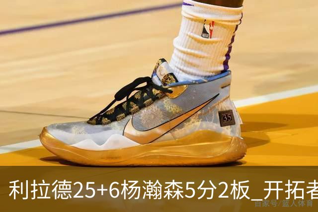 利拉德25+6杨瀚森5分2板 开拓者狂胜太阳
