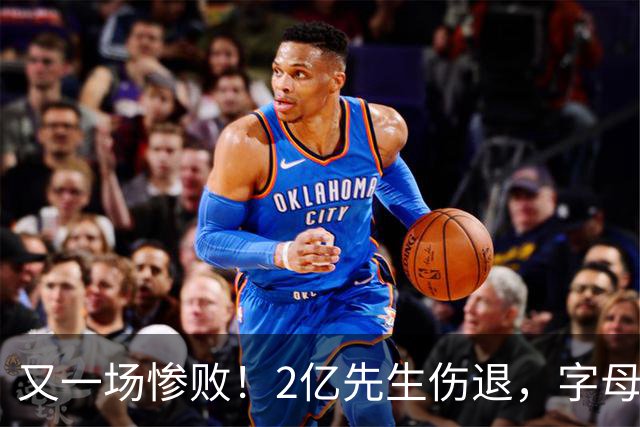 又一场惨败！2亿先生伤退，字母哥空砍36分，看来字母哥眼光不太行