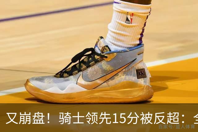 又崩盘！骑士领先15分被反超：全队三分20中5，哈登11分2助复苏