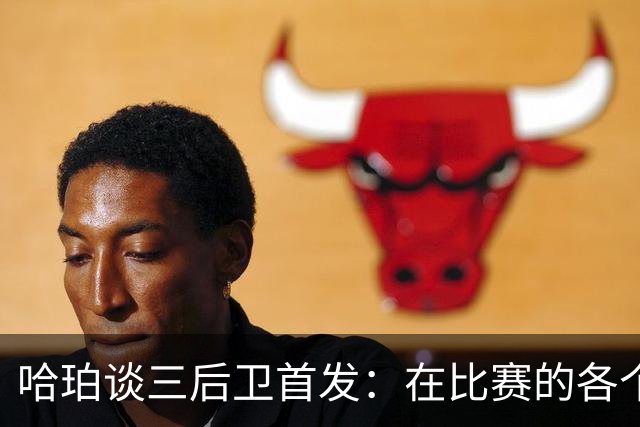 哈珀谈三后卫首发：在比赛的各个方面 我们还有很长的路要走