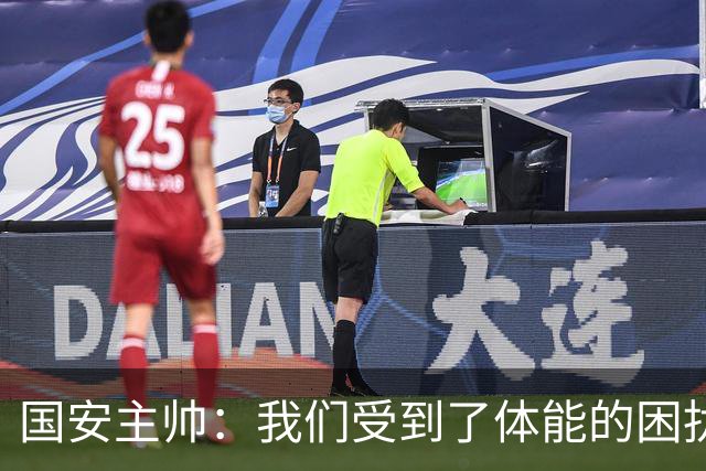 国安主帅：我们受到了体能的困扰 但已经恢复到了好的状态