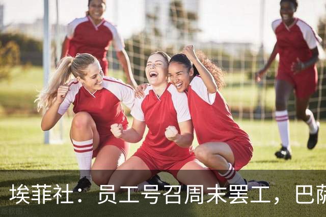 埃菲社：员工号召周末罢工，巴萨保证国家德比不会被影响