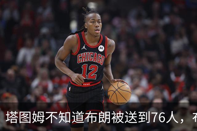 塔图姆不知道布朗被送到76人，布朗认为他的说法非常虚伪?
