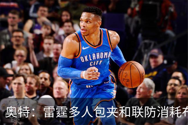 奥特：雷霆多人包夹&联防消耗布克 我们要看录像进行复盘