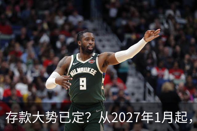 存款大势已定？从2027年1月起，银行存款利率，也许面临3大变化
