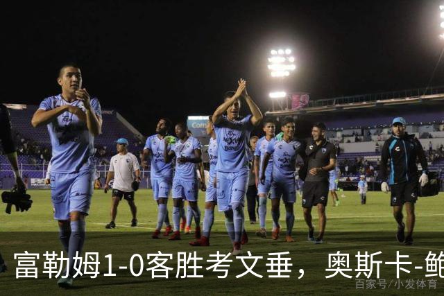 富勒姆1-0客胜考文垂，奥斯卡-鲍勃破僵，乔希-金中柱