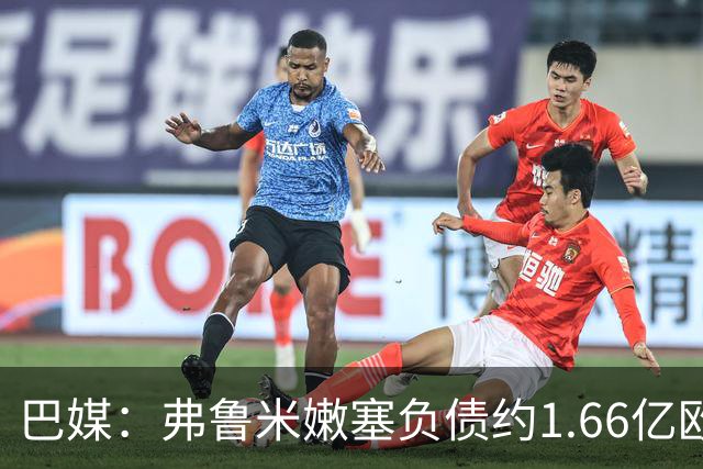 巴媒：弗鲁米嫩塞负债约1.66亿欧，已与球员达成延期付款协议