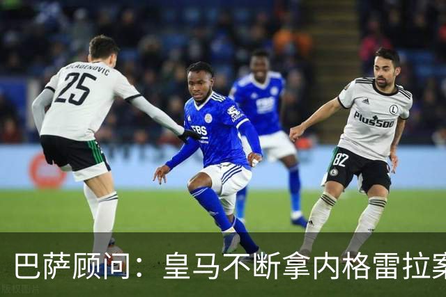 巴萨顾问：皇马不断拿内格雷拉案诋毁巴萨，这是在攻击整个西甲