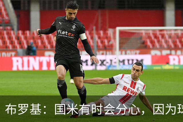 布罗基：国米有时会分心，因为球员认为队友很强会帮自己化解难题