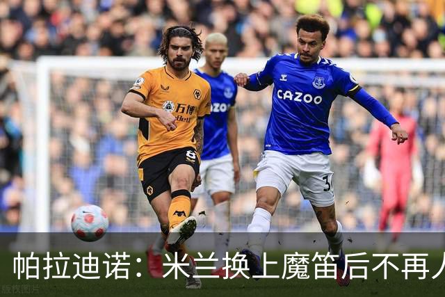 帕拉迪诺：米兰换上魔笛后不再人盯人，所以我改变了左路组合