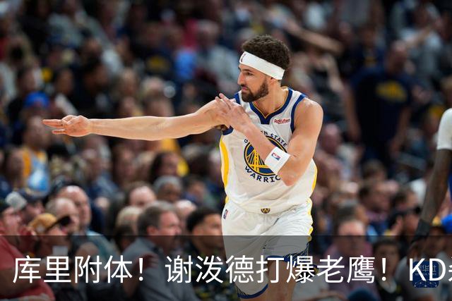 库里附体！谢泼德打爆老鹰！KD杀死比赛，阿门4000万一分不多拿！