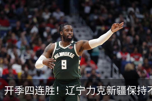 开季四连胜！辽宁力克新疆保持不败 库珀27+11