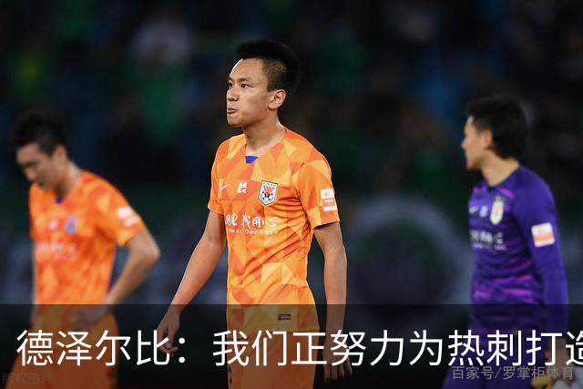 德泽尔比：我们正努力为热刺打造特别的东西；麦迪逊还需检查