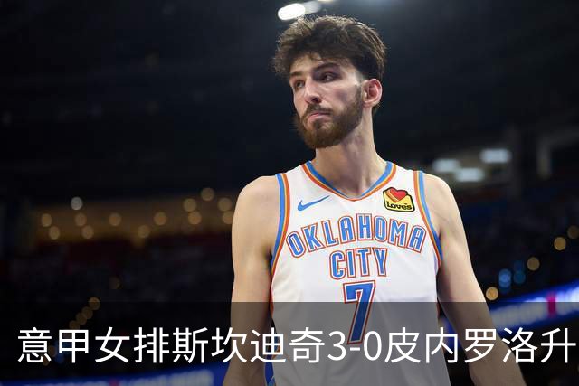 意甲女排斯坎迪奇3-0皮内罗洛升至第2 朱婷夺12分