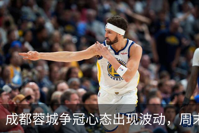 成都蓉城争冠心态出现波动，周末天王山之战变数陡增