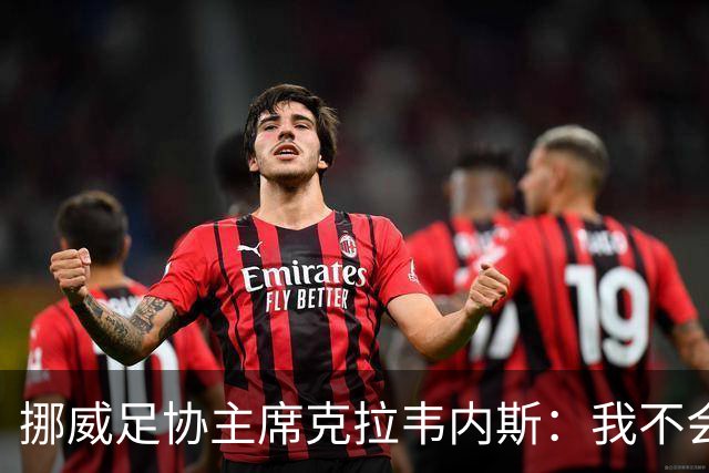 挪威足协主席克拉韦内斯：我不会参加2027年国际足联主席竞选