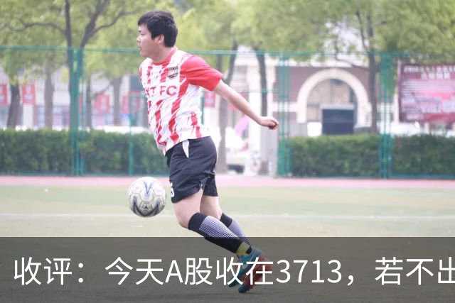 收评：今天A股收在3713，若不出意外，明天，周四可能这样走