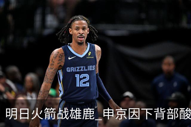 明日火箭战雄鹿 申京因下背部酸痛缺席比赛 斯玛特出战成疑