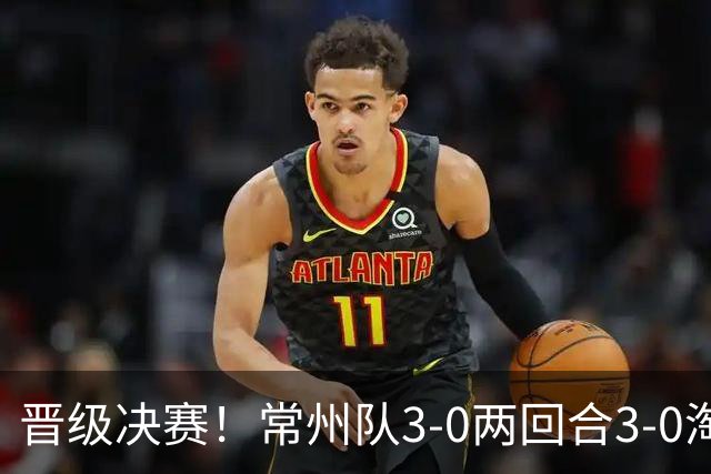 晋级决赛！常州队3-0两回合3-0淘汰盐城队 常州队三度角球破门