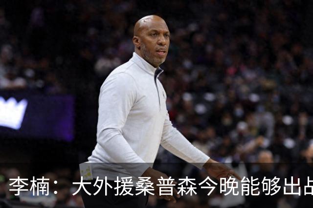 李楠：大外援桑普森今晚能够出战 广东男篮的阵容比之前更充实了