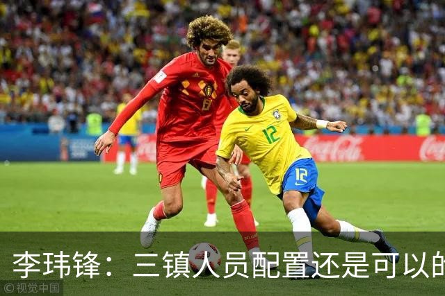 李玮锋：三镇人员配置还是可以的，但球队总折腾就出问题了