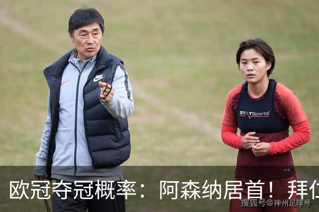欧冠夺冠概率：阿森纳居首！拜仁曼城紧追 曼联第9