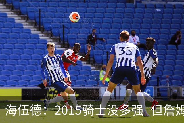 海伍德：2015骑士没多强 但詹姆斯激发了我们