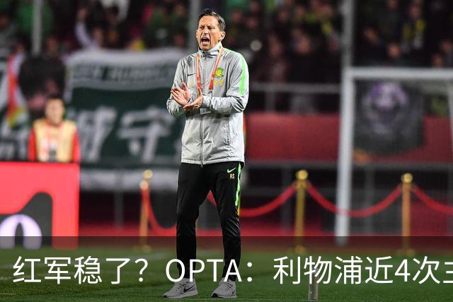 红军稳了？OPTA：利物浦近4次主场对布莱顿保持全胜