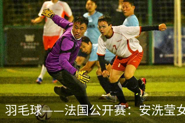 羽毛球——法国公开赛：安洗莹女单夺冠