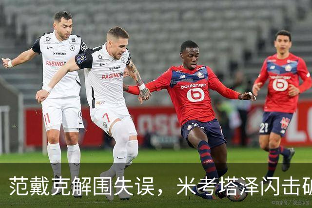 范戴克解围失误，米考塔泽闪击破门，黄潜1-0利物浦
