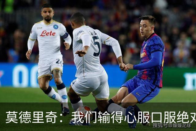 莫德里奇：我们输得心服口服绝对不能找借口，盼德比反弹