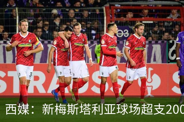 西媒：新梅斯塔利亚球场超支2000万欧，总成本破2.5亿欧