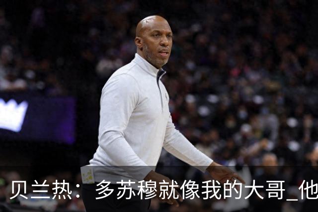 贝兰热：多苏穆就像我的大哥 他一直在推着我进步