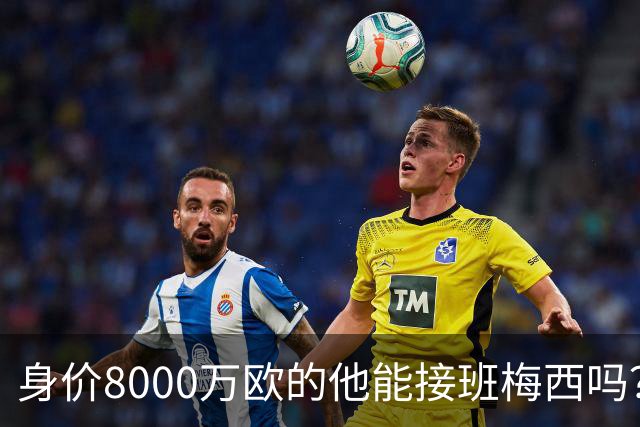 身价8000万欧的他能接班梅西吗？