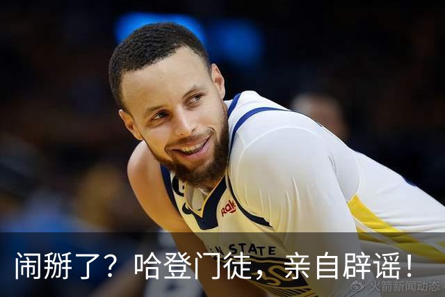 闹掰了？哈登门徒，亲自辟谣！