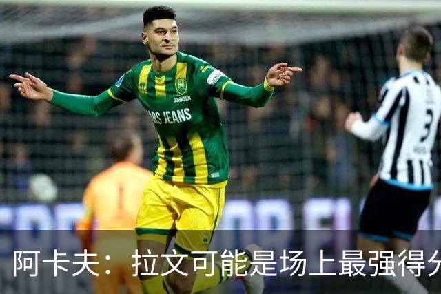 阿卡夫：拉文可能是场上最强得分手 我真希望拥有他的运动能力