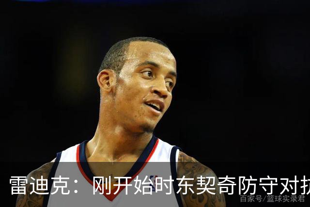 雷迪克：刚开始时东契奇防守对抗不够 后面打出了我们希望的表现