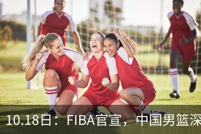10.18日：FIBA官宣，中国男篮深夜客场鏖战沙特，黎巴嫩，小组形势岌岌可危