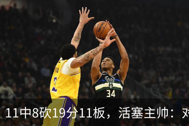 11中8砍19分11板，活塞主帅：对手很难适应他的节奏