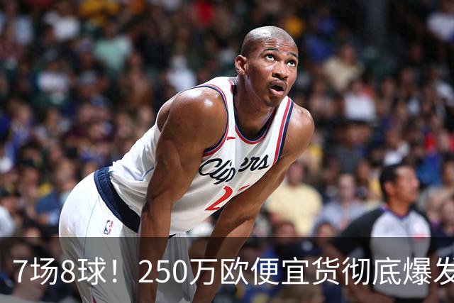 7场8球！250万欧便宜货彻底爆发，新东家赚翻老东家后悔，3大豪门哄抢