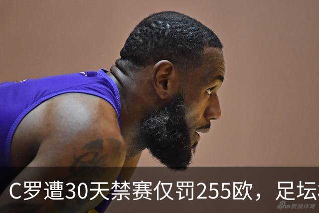 C罗遭30天禁赛仅罚255欧，足坛权力博弈与信任危机全面解析